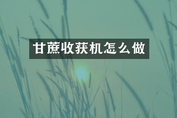 甘蔗收獲機(jī)怎么做