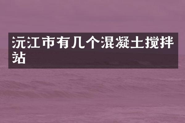 沅江市有幾個(gè)混凝土攪拌站