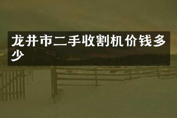 龍井市二手收割機價錢多少