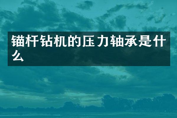 錨桿鉆機的壓力軸承是什么