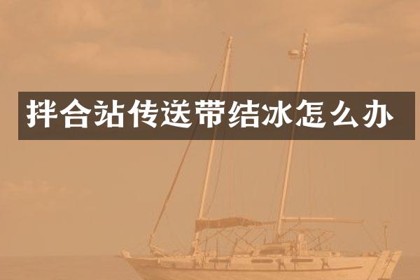 拌合站傳送帶結(jié)冰怎么辦