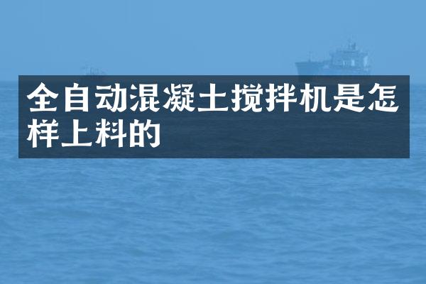 全自動混凝土攪拌機是怎樣上料的