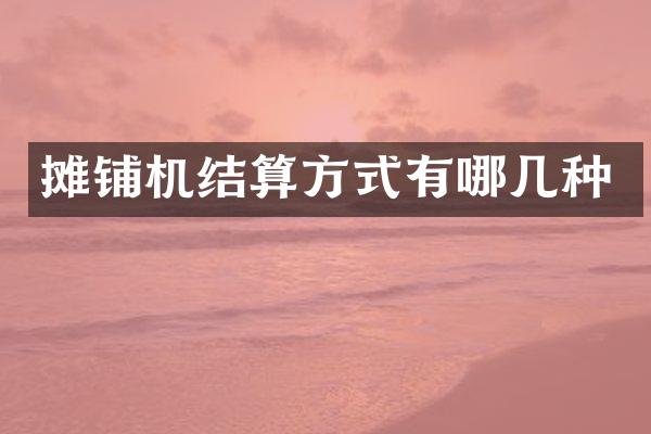 攤鋪機(jī)結(jié)算方式有哪幾種