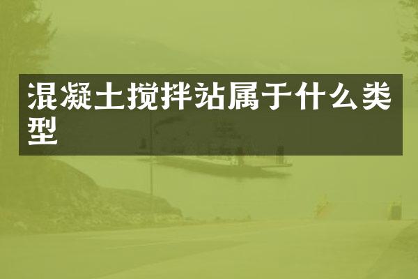 混凝土攪拌站屬于什么類型