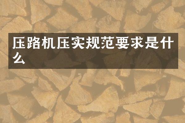 壓路機壓實規(guī)范要求是什么