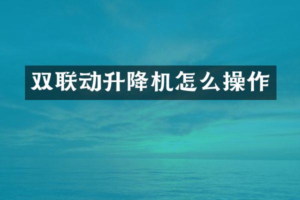 雙聯(lián)動升降機怎么操作