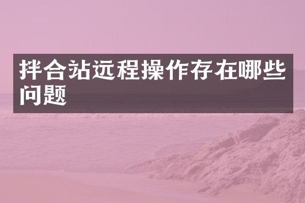 拌合站遠(yuǎn)程操作存在哪些問題