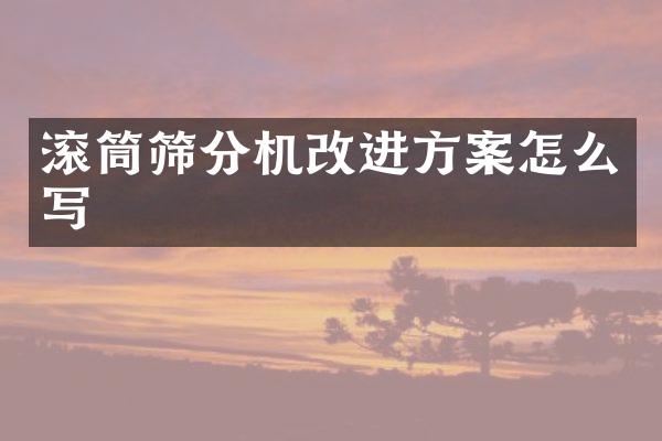 滾筒篩分機(jī)改進(jìn)方案怎么寫(xiě)