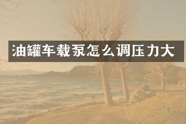 油罐車載泵怎么調壓力大