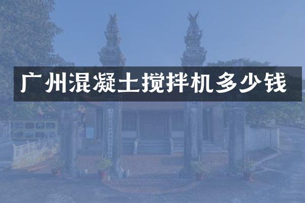 廣州混凝土攪拌機(jī)多少錢