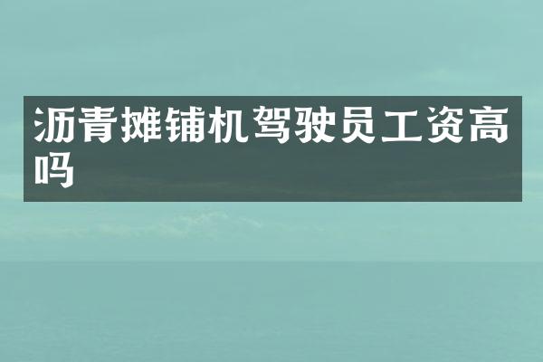 瀝青攤鋪機(jī)駕駛員工資高嗎