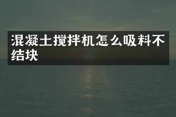 混凝土攪拌機怎么吸料不結(jié)塊