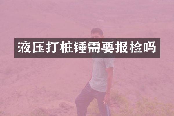 液壓打樁錘需要報檢嗎