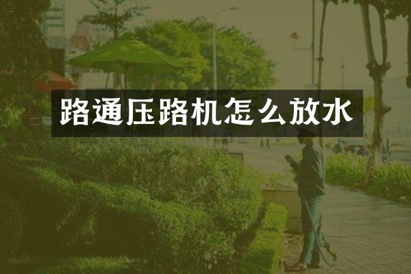 路通壓路機(jī)怎么放水