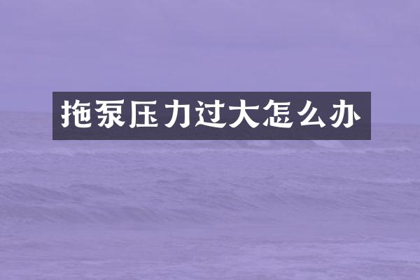 拖泵壓力過大怎么辦