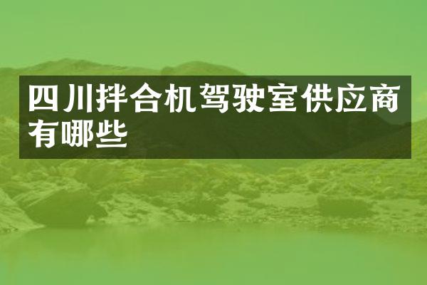 四川拌合機(jī)駕駛室供應(yīng)商有哪些