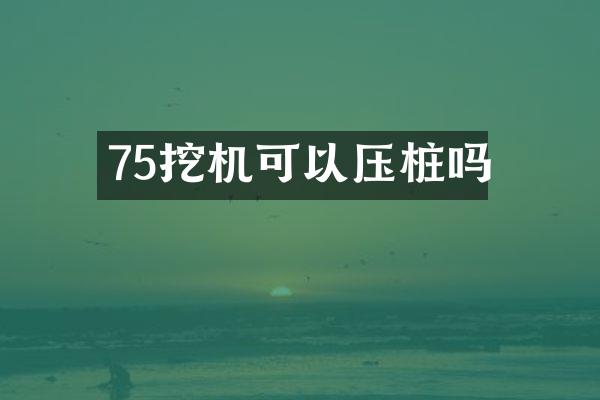 75挖機(jī)可以壓樁嗎