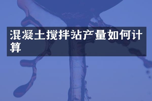 混凝土攪拌站產(chǎn)量如何計算