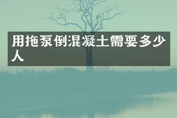 用拖泵倒混凝土需要多少人