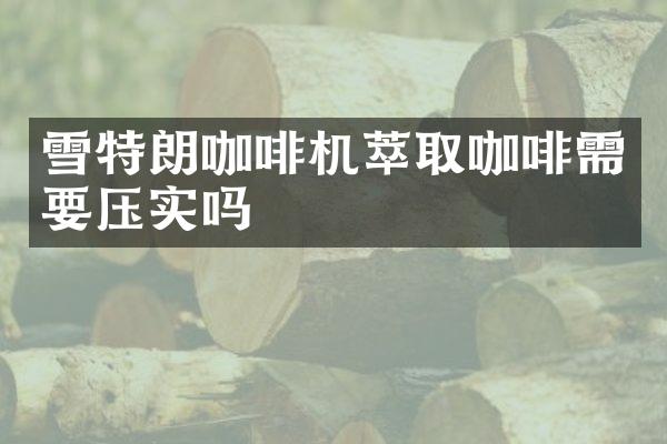 雪特朗咖啡機(jī)萃取咖啡需要壓實(shí)嗎