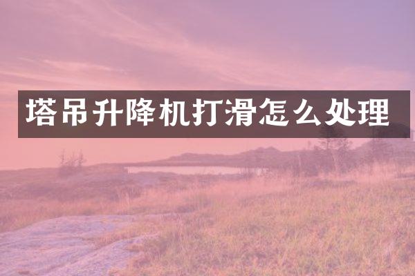 塔吊升降機(jī)打滑怎么處理