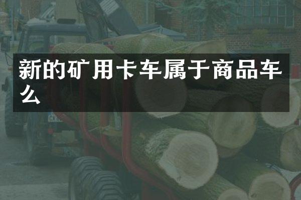 新的礦用卡車屬于商品車么