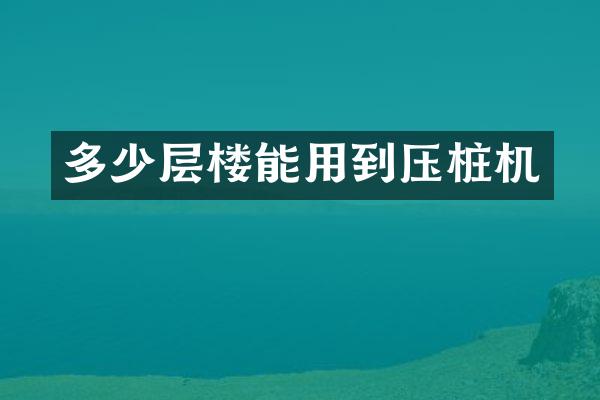 多少層樓能用到壓樁機(jī)