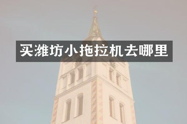 買濰坊小拖拉機去哪里