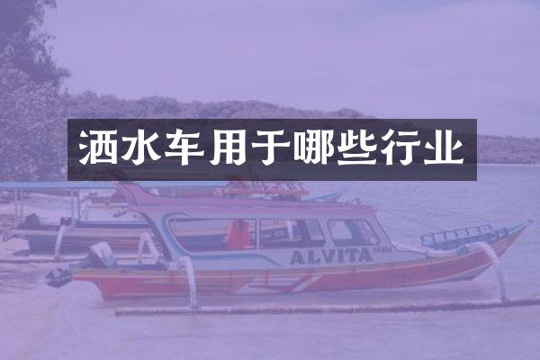 灑水車用于哪些行業(yè)