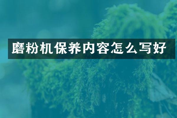 磨粉機(jī)保養(yǎng)內(nèi)容怎么寫好