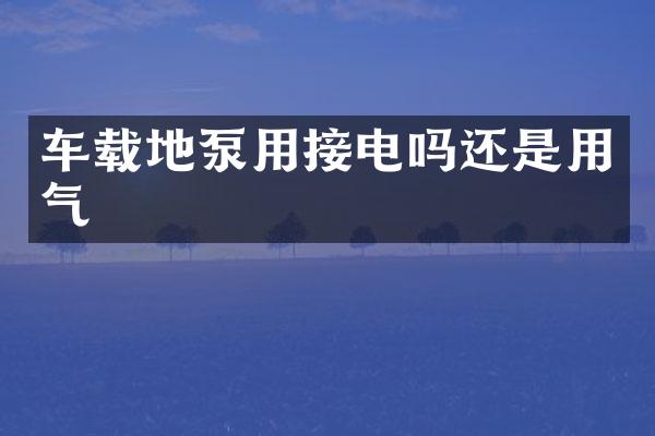 車載地泵用接電嗎還是用氣