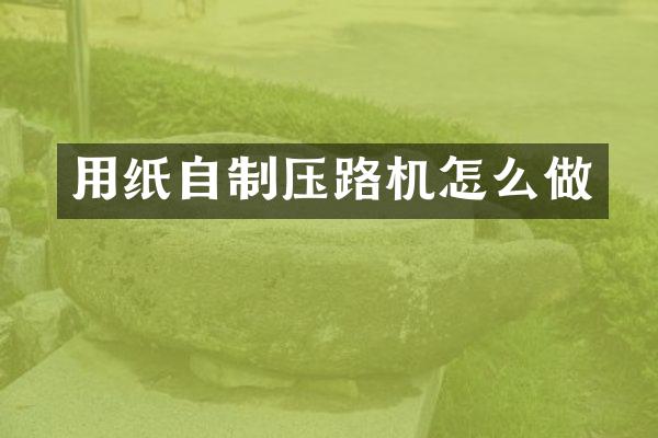 用紙自制壓路機(jī)怎么做