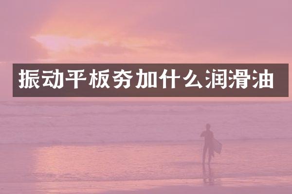 振動平板夯加什么潤滑油