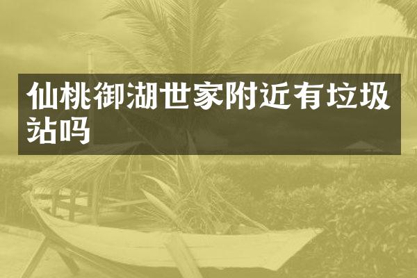 仙桃御湖世家附近有垃圾站嗎