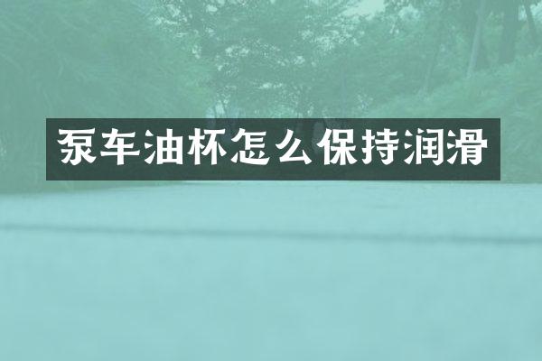 泵車油杯怎么保持潤滑