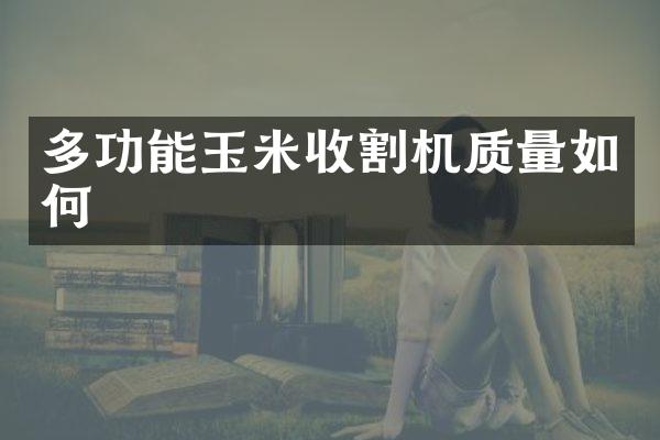 多功能玉米收割機(jī)質(zhì)量如何