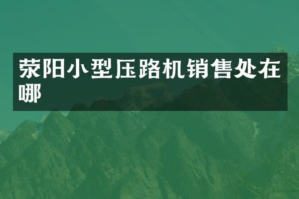 滎陽小型壓路機銷售處在哪