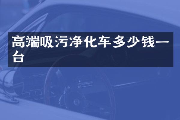 高端吸污凈化車多少錢一臺