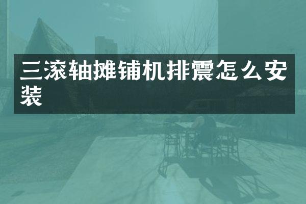 三滾軸攤鋪機排震怎么安裝