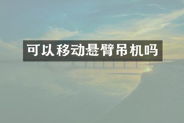 可以移动悬臂吊机吗