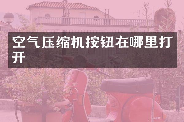 空氣壓縮機(jī)按鈕在哪里打開