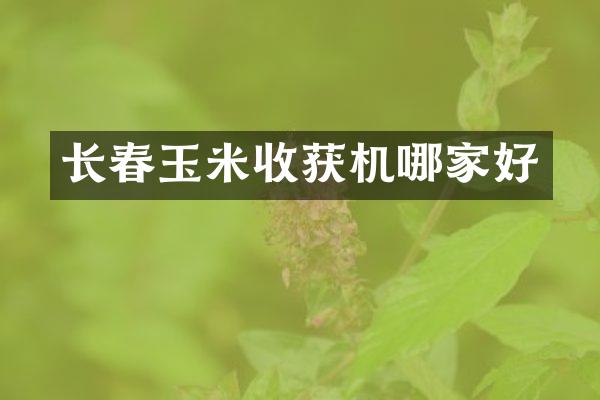 長(zhǎng)春玉米收獲機(jī)哪家好