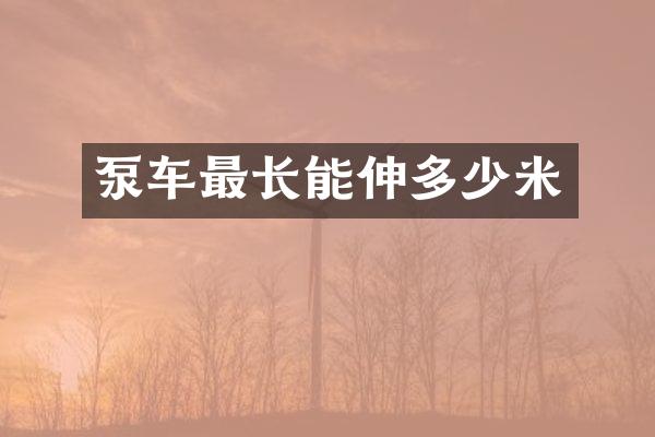 泵車最長(zhǎng)能伸多少米