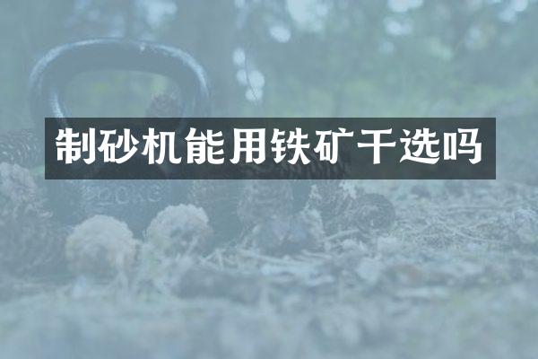 制砂機(jī)能用鐵礦干選嗎