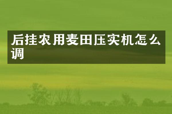 后掛農(nóng)用麥田壓實機(jī)怎么調(diào)