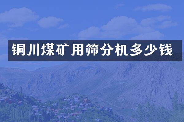 銅川煤礦用篩分機多少錢