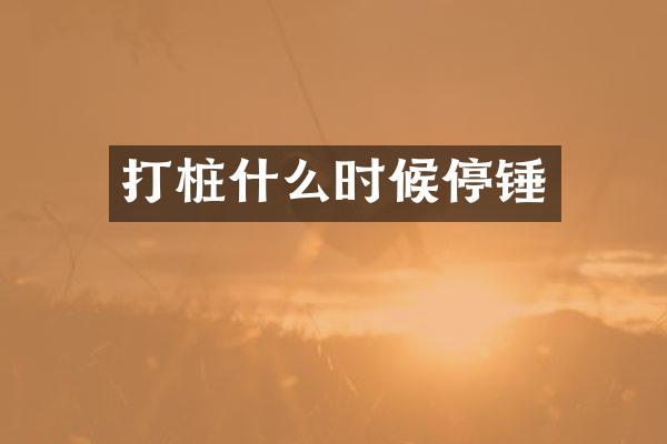 打樁什么時(shí)候停錘