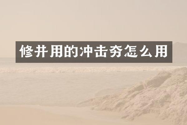 修井用的沖擊夯怎么用