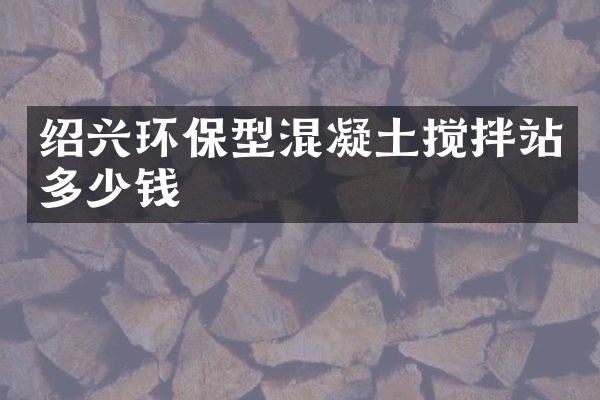 紹興環(huán)保型混凝土攪拌站多少錢