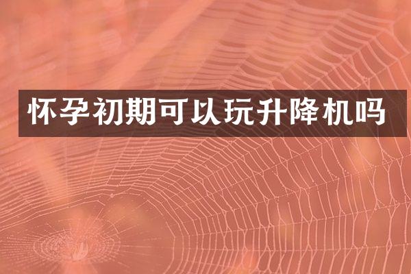 懷孕初期可以玩升降機嗎